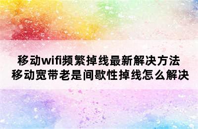 移动wifi频繁掉线最新解决方法 移动宽带老是间歇性掉线怎么解决